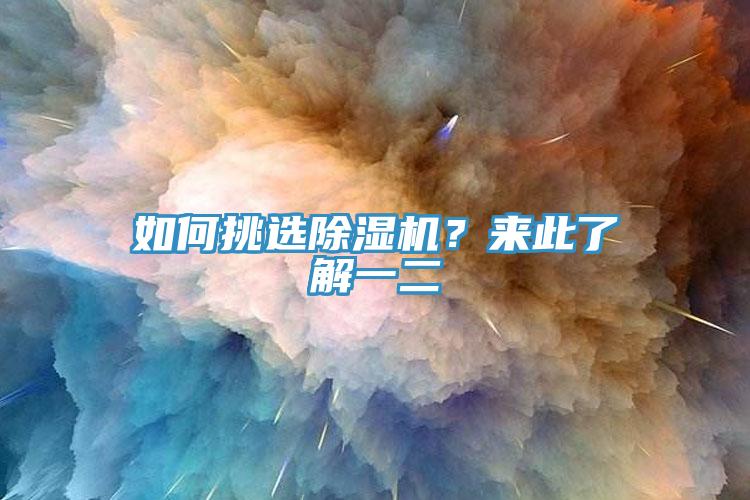 如何挑选除湿机？来此了解一二
