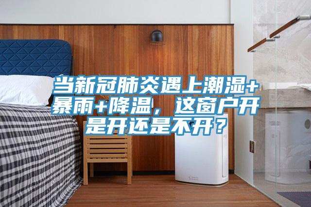 当新冠肺炎遇上潮湿+暴雨+降温，这窗户开是开还是不开？