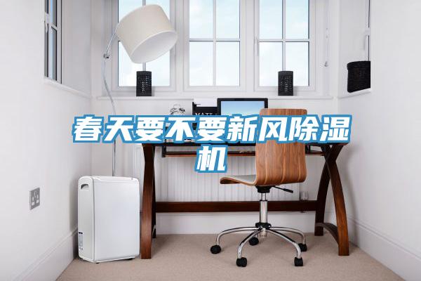 春天要不要新风除湿机
