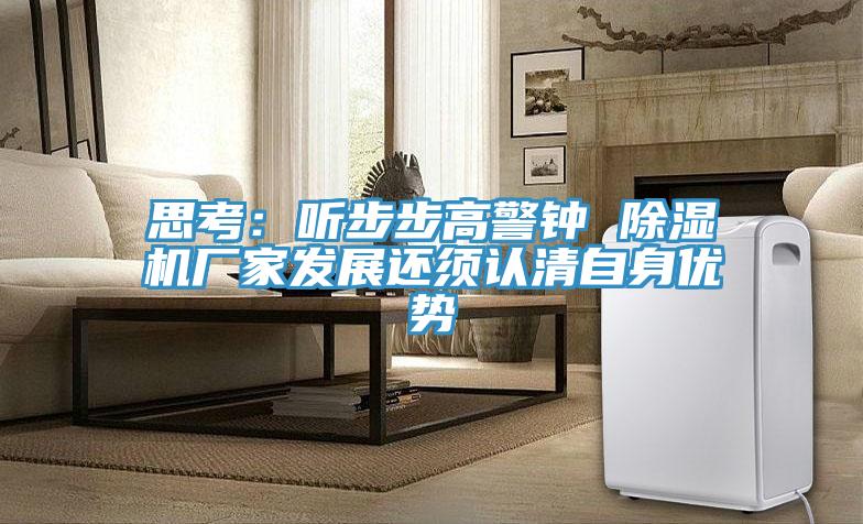 思考：听步步高警钟 除湿机厂家发展还须认清自身优势