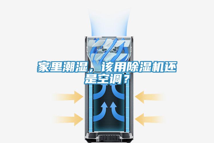 家里潮湿，该用除湿机还是空调？