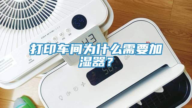 打印车间为什么需要加湿器？