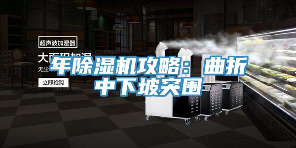 年除湿机攻略：曲折中下坡突围