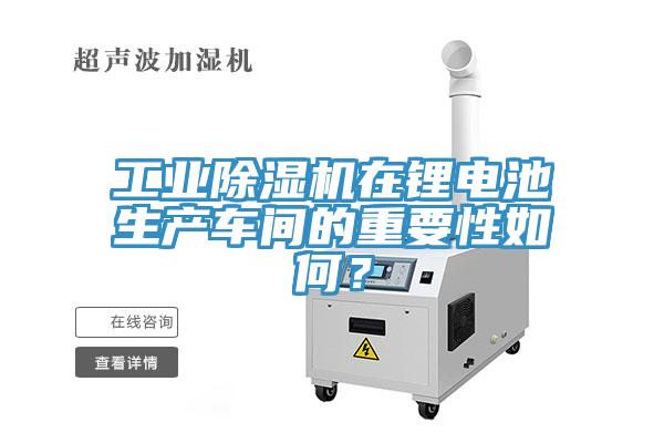 工业除湿机在锂电池生产车间的重要性如何？