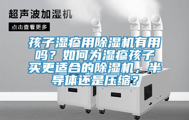 孩子湿疹用除湿机有用吗？如何为湿疹孩子买更适合的除湿机，半导体还是压缩？