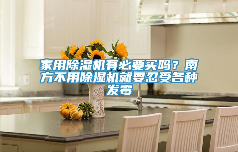 家用除湿机有必要买吗？南方不用除湿机就要忍受各种发霉