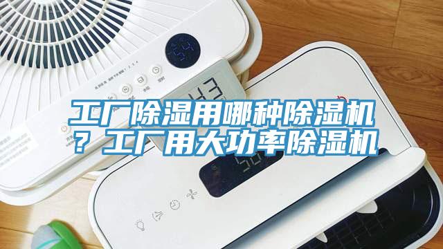 工厂除湿用哪种除湿机？工厂用大功率除湿机