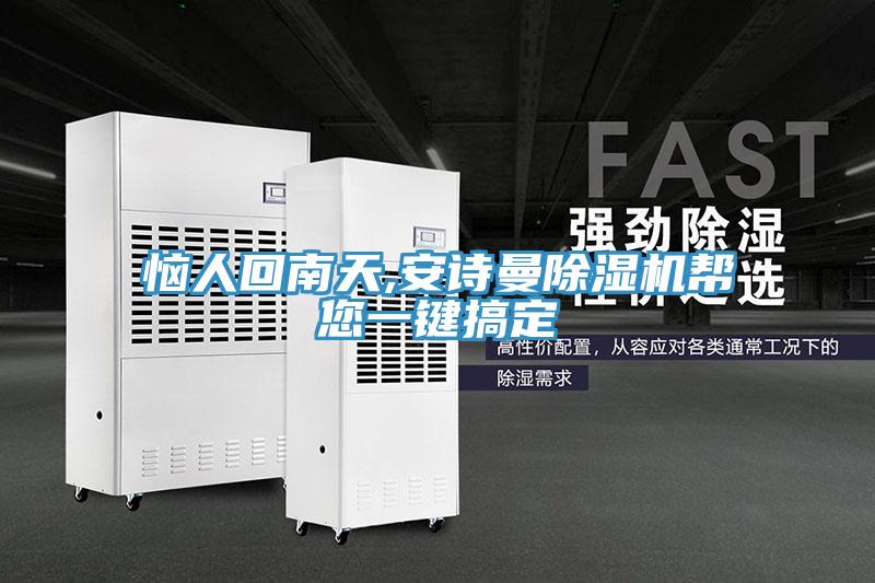 恼人回南天,安诗曼除湿机帮您一键搞定