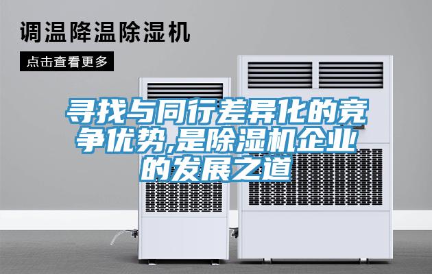 寻找与同行差异化的竞争优势,是除湿机企业的发展之道
