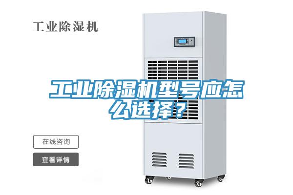 工业除湿机型号应怎么选择？