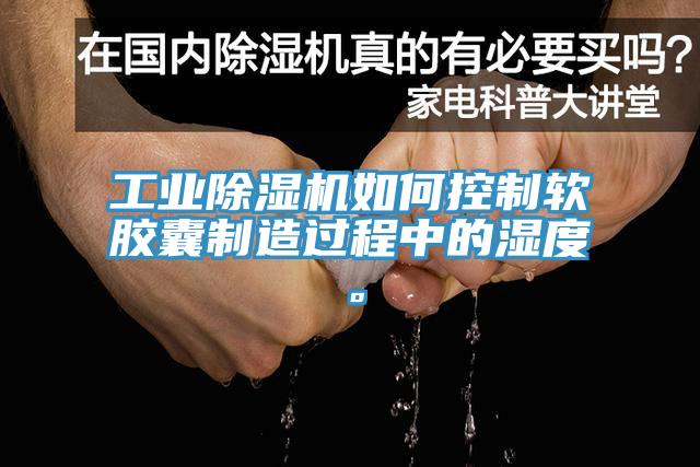 工业除湿机如何控制软胶囊制造过程中的湿度。