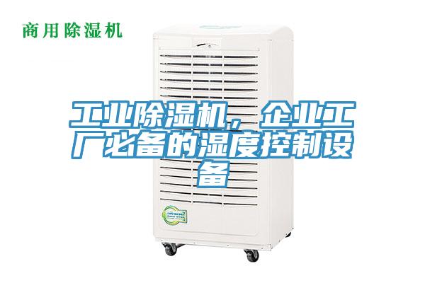 工业除湿机，企业工厂必备的湿度控制设备