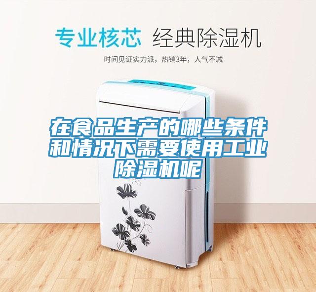 在食品生产的哪些条件和情况下需要使用工业除湿机呢