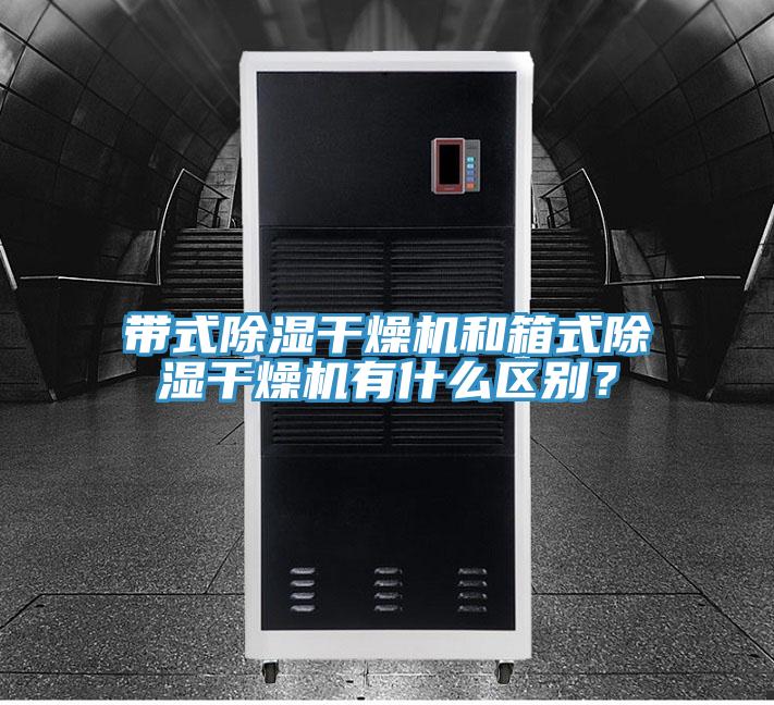 带式除湿干燥机和箱式除湿干燥机有什么区别？