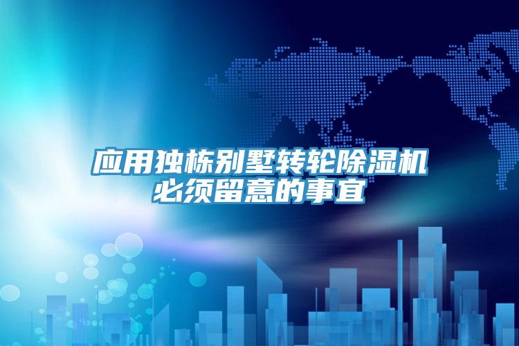 应用独栋别墅转轮除湿机必须留意的事宜