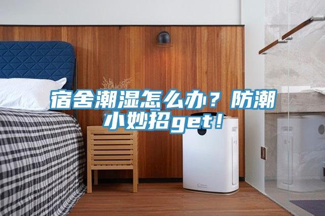 宿舍潮湿怎么办？防潮小妙招get！