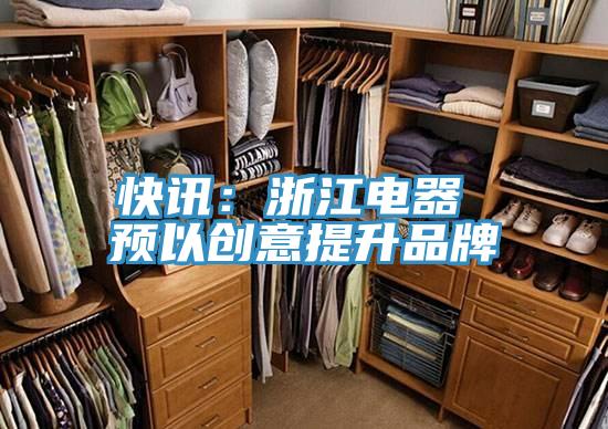 快讯：浙江电器 预以创意提升品牌