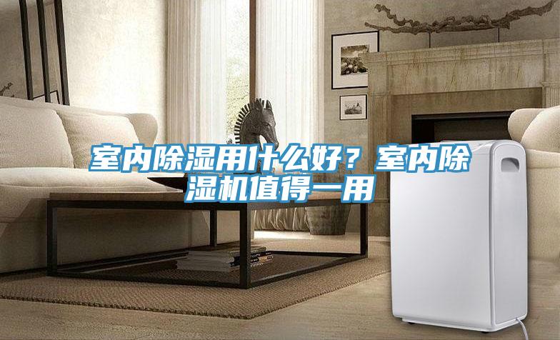 室内除湿用什么好？室内除湿机值得一用