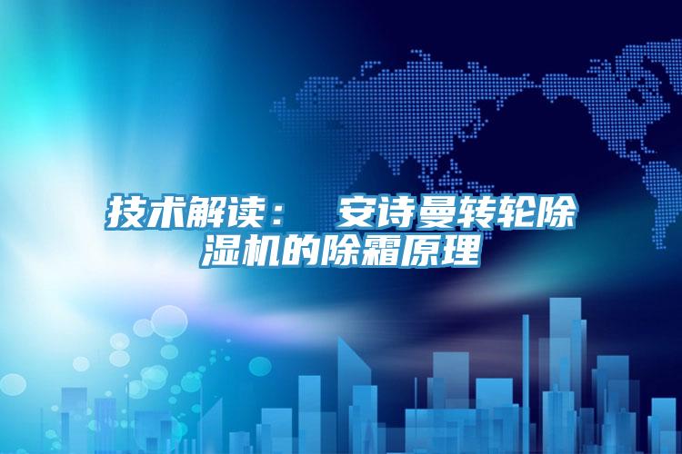 技术解读： 安诗曼转轮除湿机的除霜原理