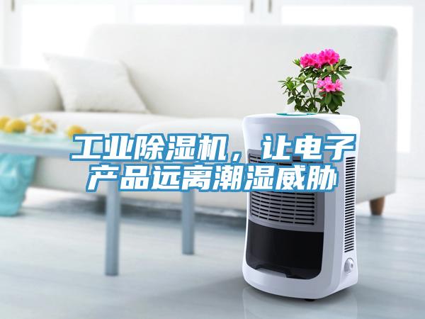 工业除湿机，让电子产品远离潮湿威胁