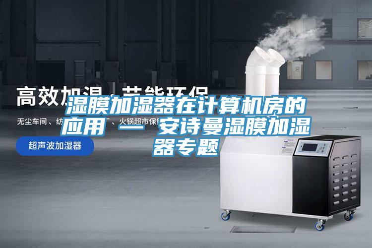 湿膜加湿器在计算机房的应用 — 安诗曼湿膜加湿器专题