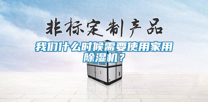 我们什么时候需要使用家用除湿机？