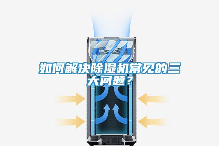 如何解决除湿机常见的三大问题？