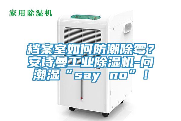 档案室如何防潮除霉？安诗曼工业除湿机-向潮湿“say no”！