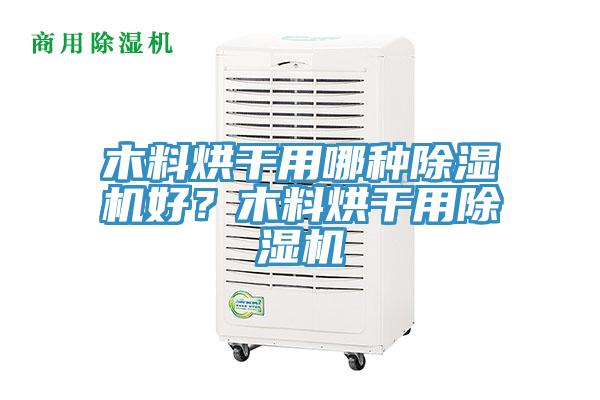 木料烘干用哪种除湿机好？木料烘干用除湿机
