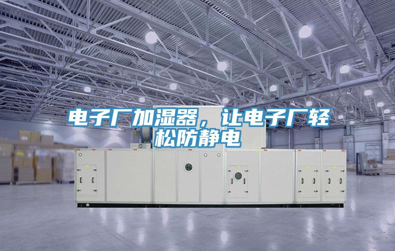 电子厂加湿器，让电子厂轻松防静电
