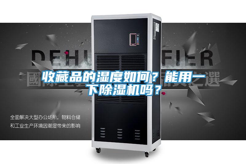 收藏品的湿度如何？能用一下除湿机吗？