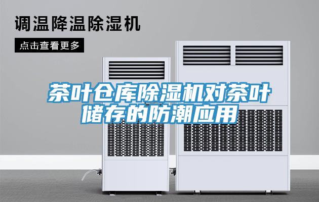 茶叶仓库除湿机对茶叶储存的防潮应用