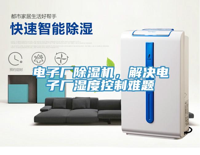 电子厂除湿机，解决电子厂湿度控制难题