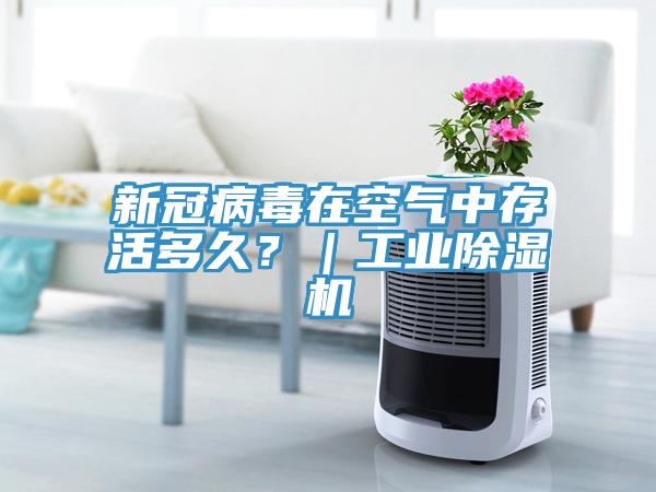 新冠病毒在空气中存活多久？｜工业除湿机