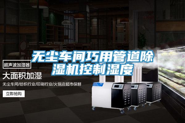 无尘车间巧用管道除湿机控制湿度