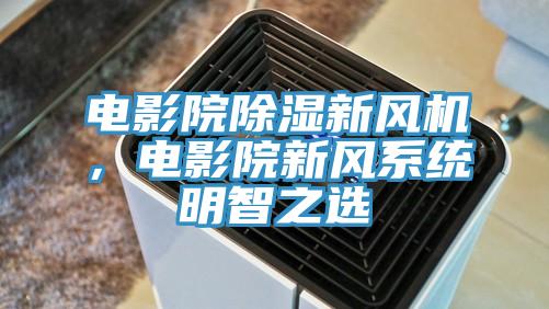 电影院除湿新风机，电影院新风系统明智之选