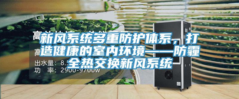 新风系统多重防护体系，打造健康的室内环境——防霾全热交换新风系统