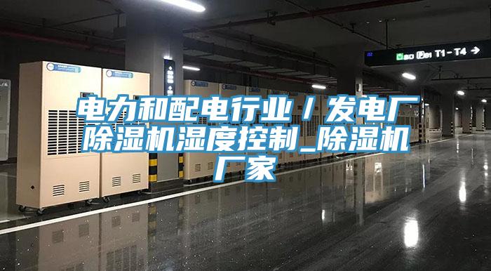 电力和配电行业／发电厂除湿机湿度控制_除湿机厂家