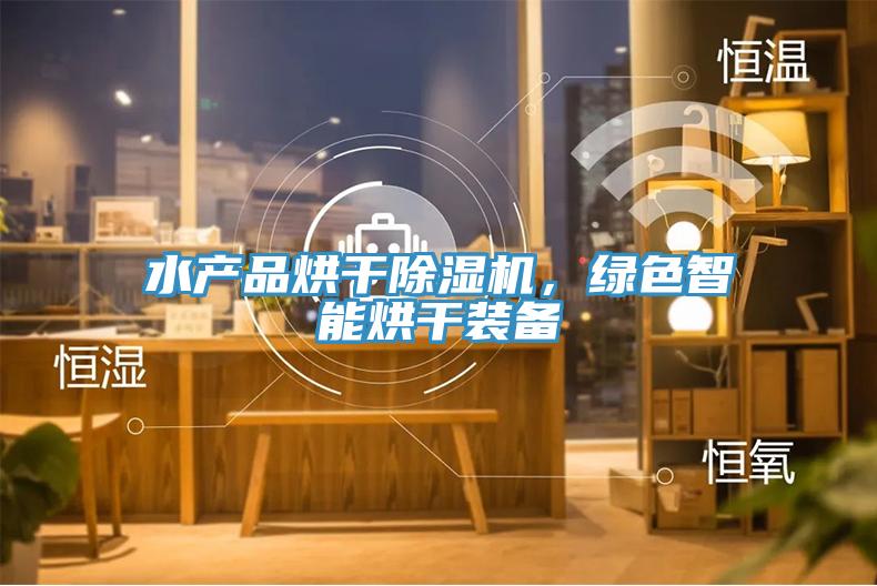 水产品烘干除湿机，绿色智能烘干装备
