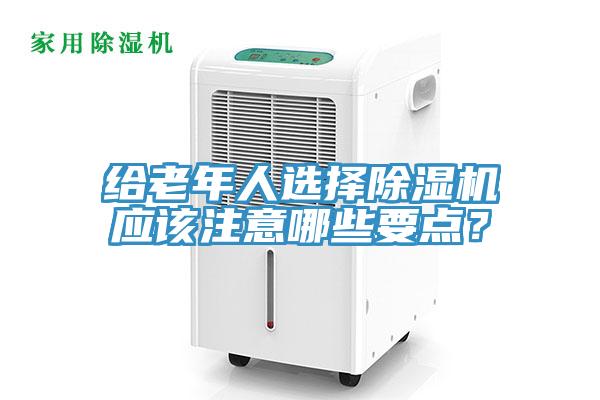 给老年人选择除湿机应该注意哪些要点？