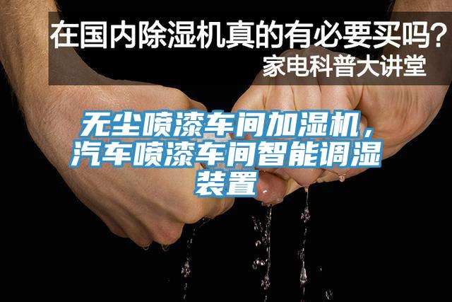无尘喷漆车间加湿机，汽车喷漆车间智能调湿装置