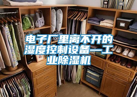 电子厂里离不开的湿度控制设备—工业除湿机