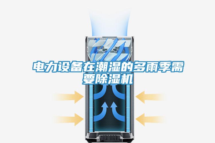 电力设备在潮湿的多雨季需要除湿机