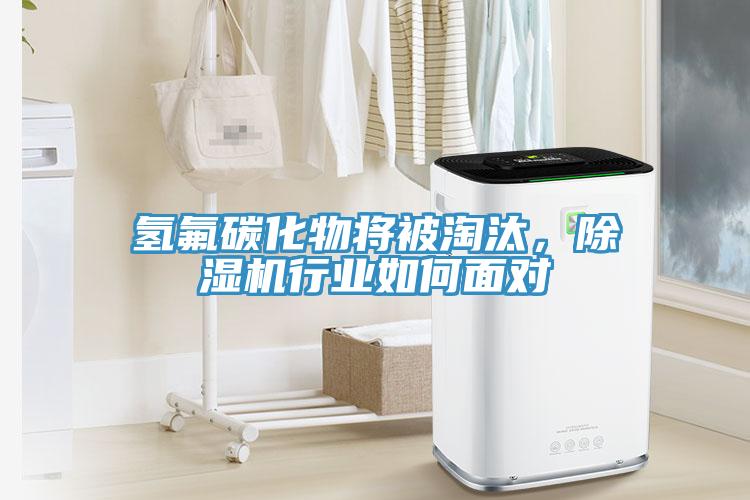 氢氟碳化物将被淘汰，除湿机行业如何面对