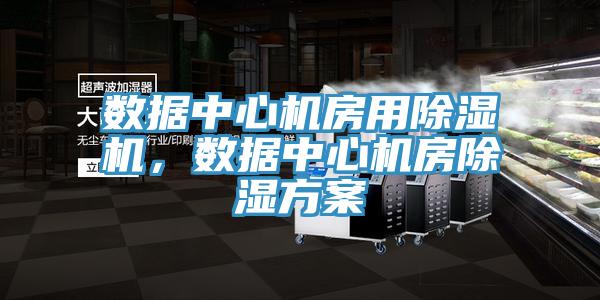 数据中心机房用除湿机，数据中心机房除湿方案