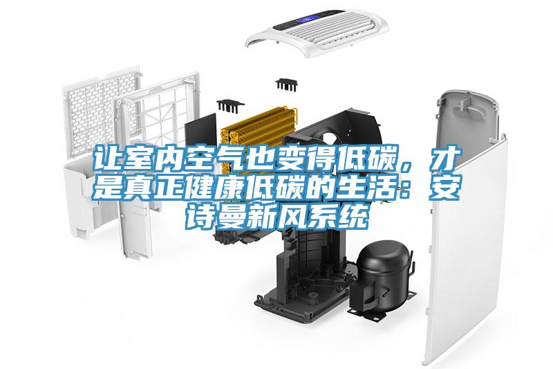让室内空气也变得低碳，才是真正健康低碳的生活：安诗曼新风系统