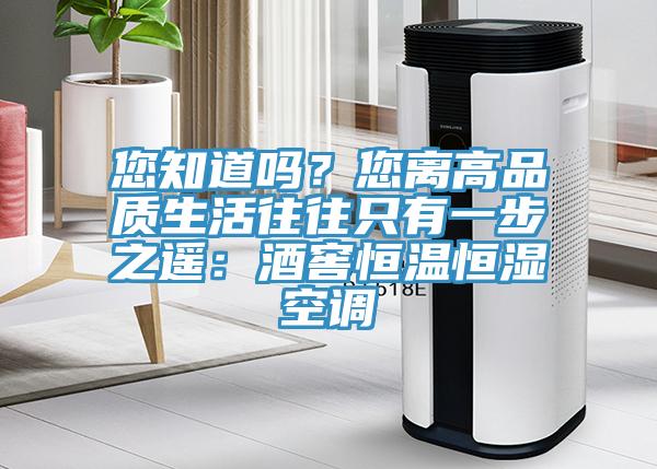 您知道吗？您离高品质生活往往只有一步之遥：酒窖恒温恒湿空调