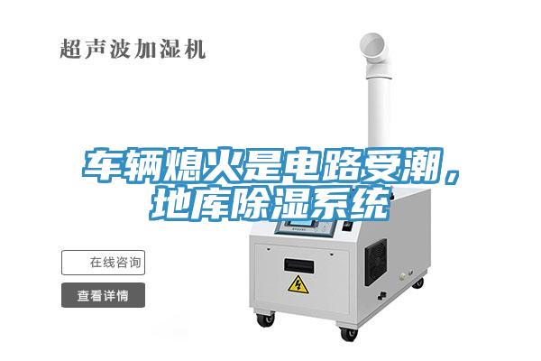 车辆熄火是电路受潮，地库除湿系统