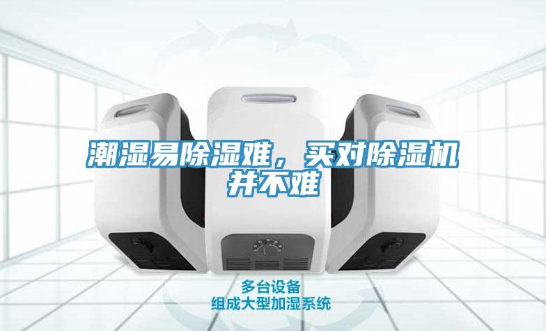 潮湿易除湿难，买对除湿机并不难