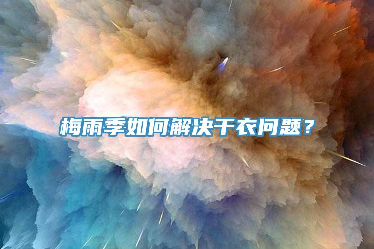 梅雨季如何解决干衣问题？